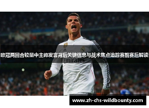 欧冠两回合较量中主帅发言背后关键信息与战术焦点追踪赛前赛后解读 欧冠两回合较量中主帅发言背后关键信息与战术焦点追踪赛前赛后解读