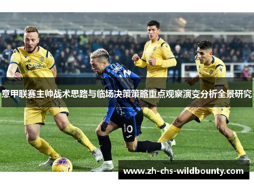 意甲联赛主帅战术思路与临场决策策略重点观察演变分析全景研究 意甲联赛主帅战术思路与临场决策策略重点观察演变分析全景研究