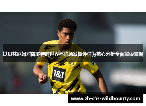 以贝林厄姆对阵多特时世界杯临场发挥评估为核心分析全面解读表现 以贝林厄姆对阵多特时世界杯临场发挥评估为核心分析全面解读表现