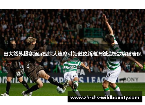 田大然苏超赛场展现惊人速度引领进攻新潮流创造极致突破表现