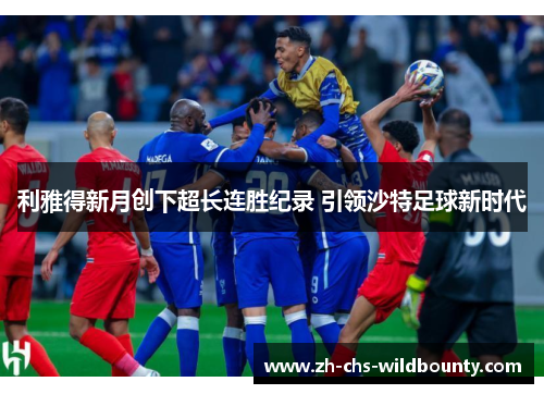 利雅得新月创下超长连胜纪录 引领沙特足球新时代