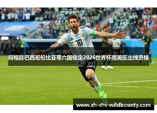 阿根廷巴西哥伦比亚等六国锁定2026世界杯南美区出线资格 阿根廷巴西哥伦比亚等六国锁定2026世界杯南美区出线资格