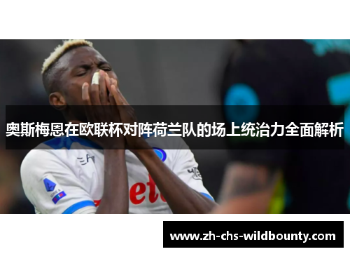 奥斯梅恩在欧联杯对阵荷兰队的场上统治力全面解析 奥斯梅恩在欧联杯对阵荷兰队的场上统治力全面解析