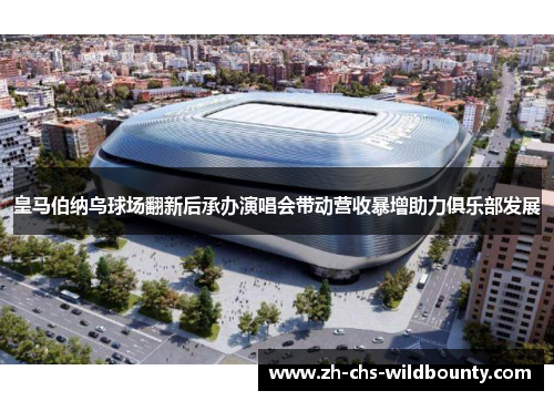 皇马伯纳乌球场翻新后承办演唱会带动营收暴增助力俱乐部发展